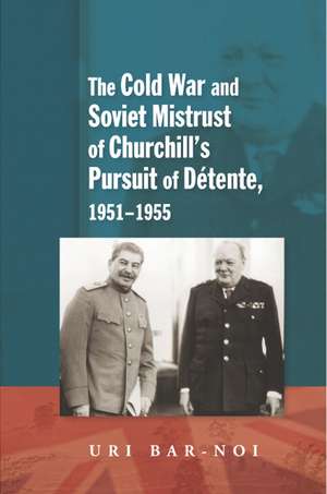 Cold War and Soviet Mistrust of Churchills Pursuit of Detente, 1951–1955 de Uri Bar–noi