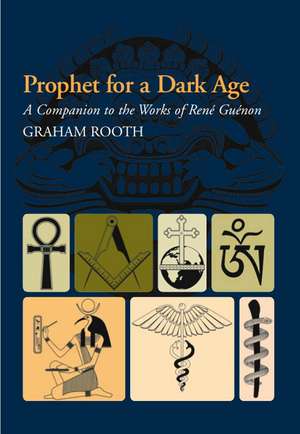 Prophet for a Dark Age – A Companion to the Works of Rene Guenon de Graham Rooth