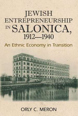 Jewish Entrepreneurship in Salonica, 1912–1940 – An Ethnic Economy in Transition de Orly C Meron