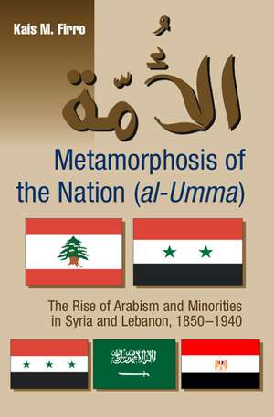 Metamorphosis of the Nation (al–Umma) – The Rise of Arabism & Minorities in Syria and Lebanon, 1850–1940 de Kais M Firro