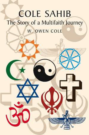 Cole Sahib – The Story of a Multifaith Journey de W.owen Cole