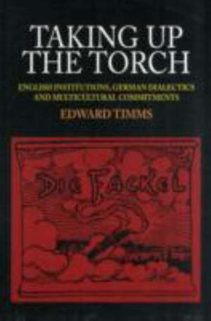 Taking Up The Torch – English Institutions, German Dialectics and Multi–Cultural Commitments de Edward Timms