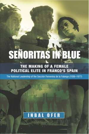 Senoritas in Blue – The Making of a Female Political Elite in Francos Spain – The National Leadership of the Seccion Femenina de la Falange ( de Inbal Ofer