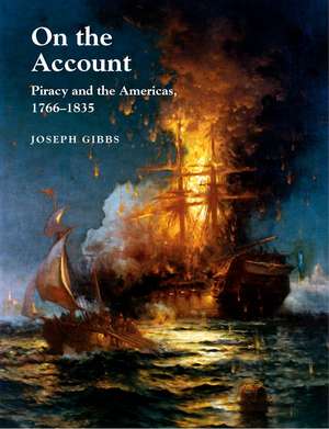 On the Account – Piracy and the Americas, 1766–1834 de Joseph Gibbs