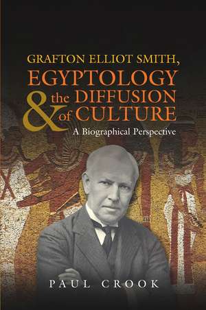 Grafton Elliot Smith, Egyptology & the Diffusion – A Biographical Perspective de Paul Crook