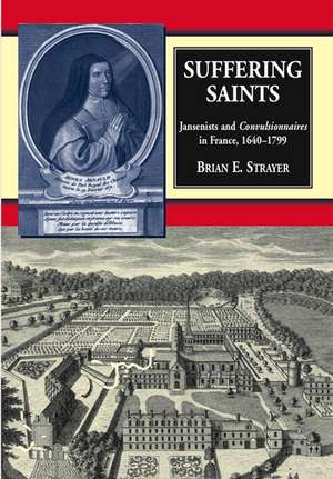 Suffering Saints – Jansenists and Convulsionnaires in France, 1640–1799 de Brian E Strayer