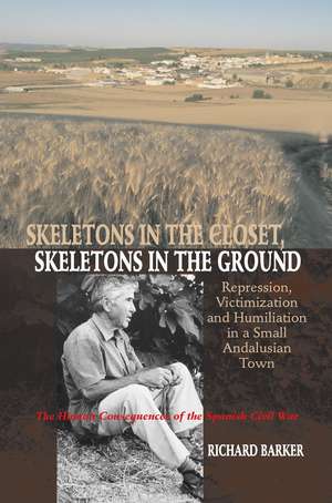 Skeletons in the Closet, Skeletons in the Ground: Repression, Victimization and Humiliation in a Small Andalusian Town - The Human Consequences of the Spanish Civil War de Richard Barker