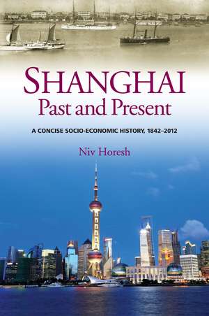 Shanghai, Past and Present – A Concise Socio–Economic History, 1842–2012 de Niv Horesh