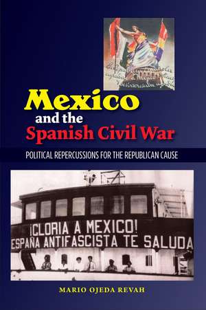 Mexico and the Spanish Civil War – Domestic Politics and the Republican Cause de Mario Ojeda Revah