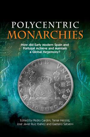 Polycentric Monarchies: How Did Early Modern Spain and Portugal Achieve and Maintain a Global Hegemony? de Pedro Cardim