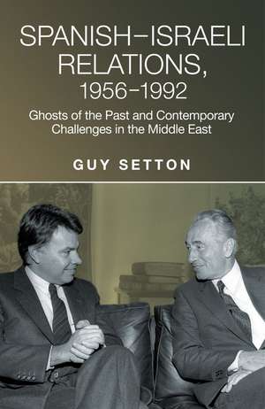 Spanish-Israeli Relations, 1956-1992: Ghosts of the Past and Contemporary Challenges in the Middle East de Guy Setton