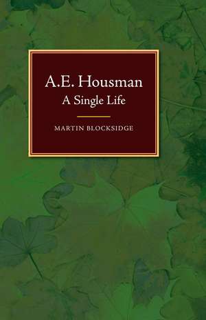 A. E. Housman: A Single Life de Martin Blocksidge