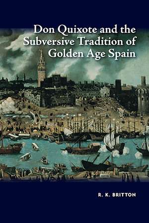 Don Quixote and the Subversive Tradition of Golden Age Spain de R. K. Britton