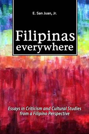 Filipinas Everywhere – Essays in Criticism and Cultural Studies from a Filipino Perspective de E. San Juan Jr.