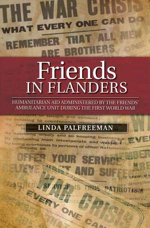 Friends in Flanders – Humanitarian Aid Administered by the Friends` Ambulance Unit During the First World War de Linda Palfreeman