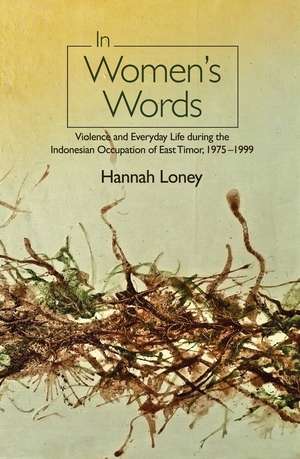 In Women's Words: Violence and Everyday Life during the Indonesian Occupation of East Timor, 1975-1999 de Hannah Loney