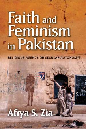 Faith and Feminism in Pakistan – Religious Agency or Secular Autonomy? de Afiya S. Zia