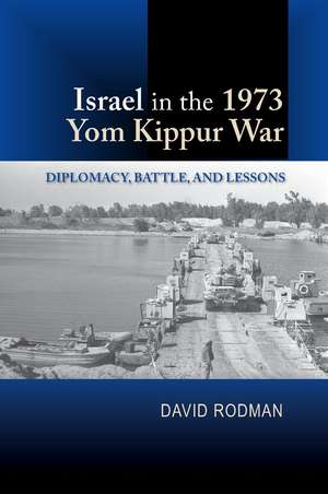 Israel in the 1973 Yom Kippur War: Diplomacy, Battle and Lessons de David Rodman