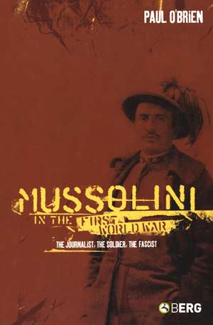 Mussolini in the First World War: The Journalist, the Soldier, the Fascist de Dr Paul O'Brien