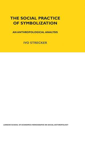 The Social Practice of Symbolisation: An Anthropological Analysis de Ivo Strecker