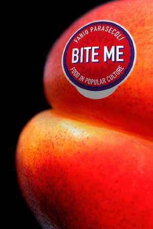 Bite Me: Food in Popular Culture de Professor Fabio Parasecoli