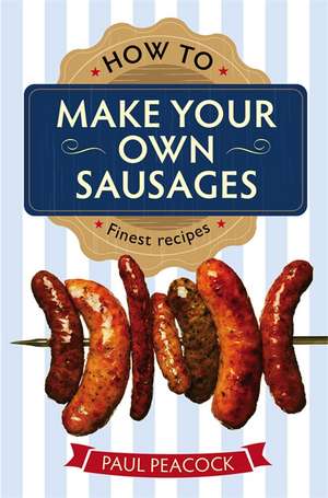 How to Make Your Own Sausages de Paul Peacock