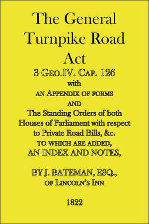 The General Turnpike Road Act: 3 Geo.IV. Cap. 126, with an appendix of forms, 1822 de J. Bateman