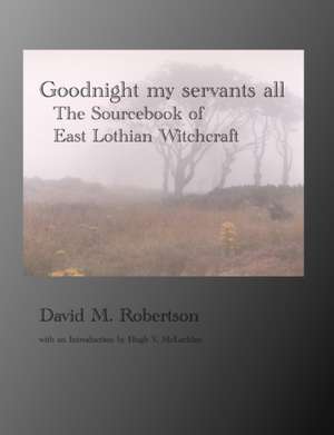 Goodnight My Servants All: The Sourcebook of East Lothian Witchcraft de David M. Robertson