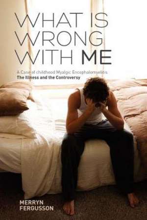 What Is Wrong with Me. a Case of Childhood Myalgic Encephalomyelitis the Illness and the Controversy de Merryn Fergusson