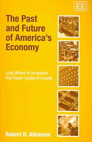 The Past and Future of America′s Economy – Long Waves of Innovation that Power Cycles of Growth de Robert D. Atkinson