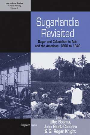 Sugarlandia Revisited: Sugar and Colonialism in Asia and the Americas, 1800-1940 de Ulbe Bosma