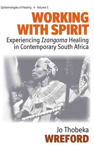 Working with Spirit: Experiencing "Izangoma" Healing in Contemporary South Africa de Jo Thobeka Wreford