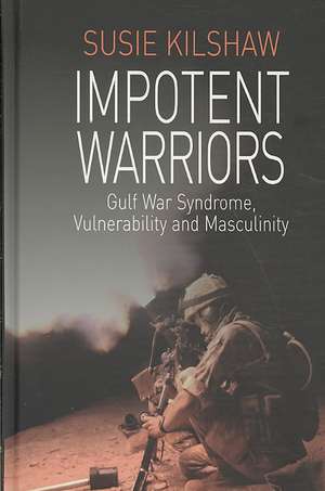 Impotent Warriors: Perspectives on Gulf War Syndrome, Vulnerability and Masculinity de Susie Kilshaw