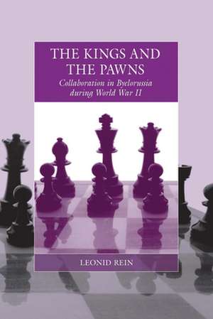 The Kings and the Pawns: Collaboration in Byelorussia During World War II de Leonid Rein