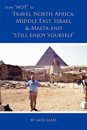 How Not to Travel North Africa, Middle East, Israel and Malta and Still Enjoy Yourself de Jack Glass