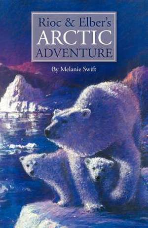 Rioc and Elber's Arctic Adventure de Melanie Swift