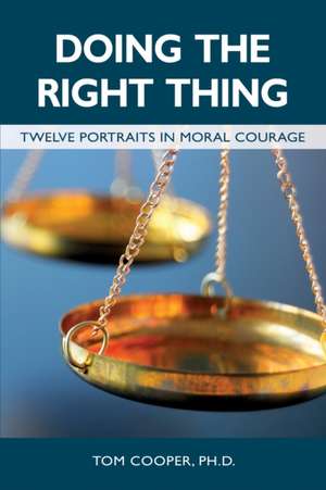 Doing the Right Thing: Twelve Portraits in Moral Courage de Tom Cooper