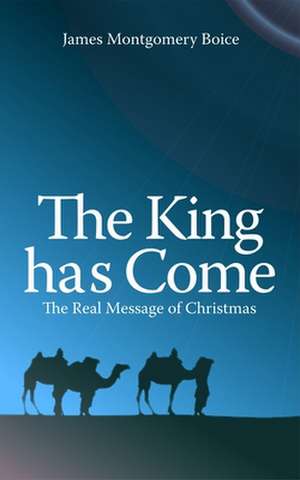 The King Has Come de James Montgomery Boice