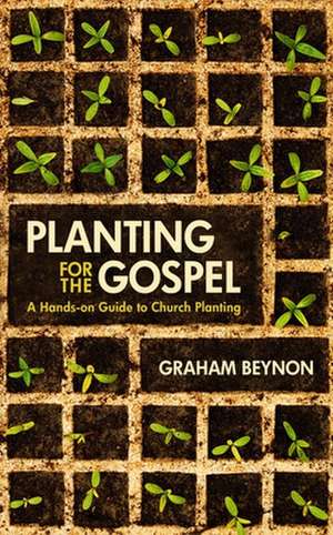 Planting for the Gospel: A Hands-On Guide to Church Planting de Graham Beynon