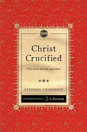 Christ Crucified: The Once-For-All Sacrifice de Stephen Charnock