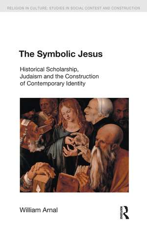 The Symbolic Jesus: Historical Scholarship, Judaism and the Construction of Contemporary Identity de William E. Arnal