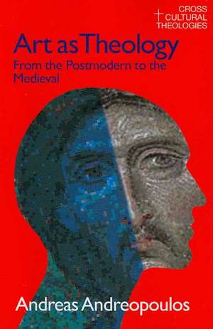 Art as Theology: From the Postmodern to the Medieval de Andreas Andreapoulos