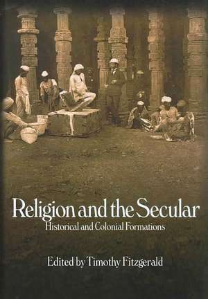 Religion and the Secular: Historical and Colonial Formations de Timothy Fitzgerald