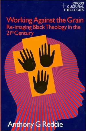 Working Against the Grain: Re-Imaging Black Theology in the 21st Century de Anthony G. Reddie