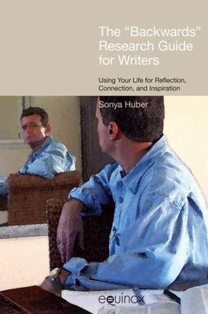 The Backwards Research Guide for Writers: Using Your Life for Reflection, Connection and Inspiration de Sonya Huber