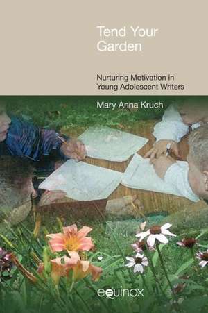 Tend Your Garden: Nuturing Motivation in Young Adolescent Writer de Mary Anna Kruch