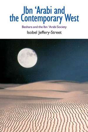 Ibn 'Arabi and the Contemporary West: Beshara and the Ibn 'Arabi Society de Isobel Jeffery-Street