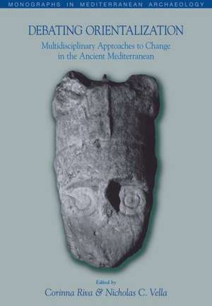 Debating Orientalization: Multidisciplinary Approaches to Processes of Change in the Ancient Mediterranean de Corrina Riva