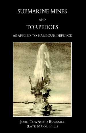 Submarine Mines and Torpedoes as Applied to Harbour Defence (1889) de John Townsend Bucknill (Late Major R. E.