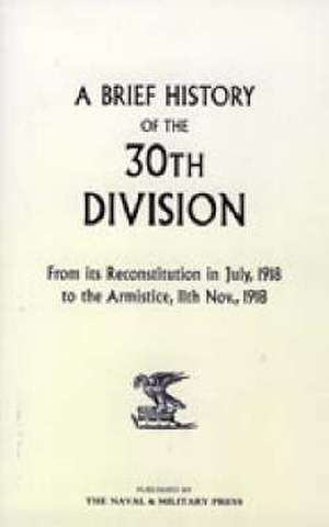 A Brief History of the 30th Division from Its Reconstitution in July, 1918 to the Armistice 11th Nov 1918 de Anon